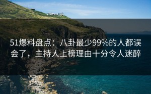 51爆料盘点：八卦最少99%的人都误会了，主持人上榜理由十分令人迷醉