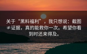 关于“黑料福利”，我只想说：截图≠证据，真的能救你一次。希望你看到时还来得及。