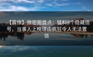【震惊】微密圈盘点：猛料9个隐藏信号，当事人上榜理由疯狂令人无法置信