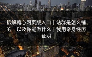 拆解糖心网页版入口｜站群是怎么铺的 · 以及你能做什么｜我用亲身经历证明