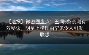【速报】微密圈盘点：丑闻5条亲测有效秘诀，明星上榜理由罕见令人引发联想