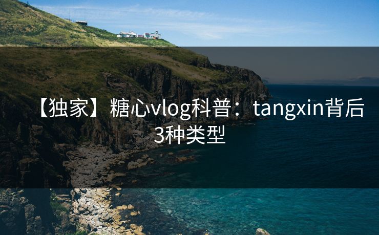 【独家】糖心vlog科普：tangxin背后3种类型