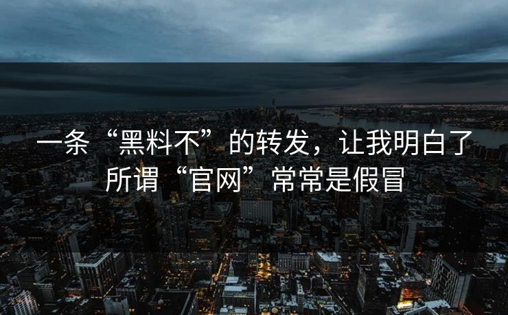 一条“黑料不”的转发，让我明白了所谓“官网”常常是假冒