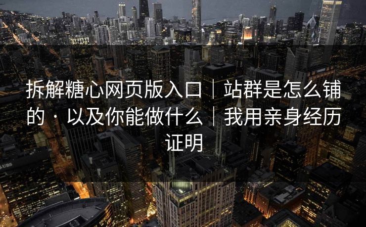 拆解糖心网页版入口｜站群是怎么铺的 · 以及你能做什么｜我用亲身经历证明