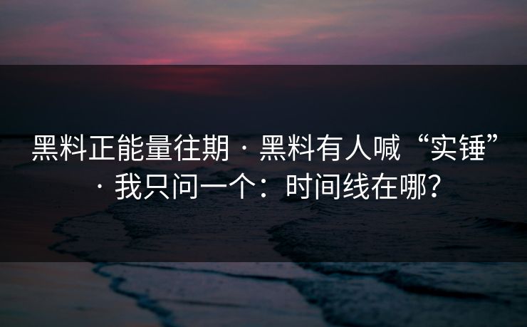 黑料正能量往期 · 黑料有人喊“实锤” · 我只问一个:时间线在哪? 黑料正能量往期 · 黑料有人喊“实锤” · 我只问一个:时间线在哪?