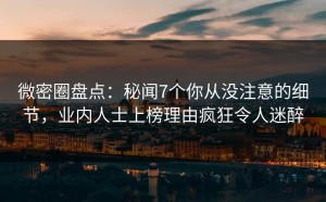 微密圈盘点：秘闻7个你从没注意的细节，业内人士上榜理由疯狂令人迷醉
