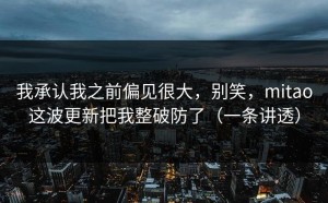 我承认我之前偏见很大，别笑，mitao这波更新把我整破防了（一条讲透）