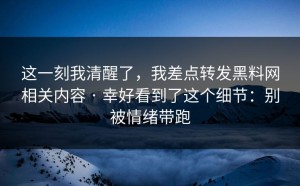这一刻我清醒了，我差点转发黑料网相关内容 · 幸好看到了这个细节：别被情绪带跑