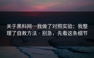 关于黑料网…我做了对照实验：我整理了自救方法 · 别急，先看这条细节