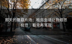 那天的蘑菇片场：租房生活让我细思极恐｜看完再骂我