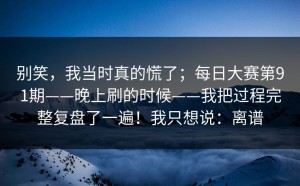 别笑，我当时真的慌了；每日大赛第91期——晚上刷的时候——我把过程完整复盘了一遍！我只想说：离谱