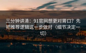 三分钟讲清：91官网想更对胃口？先把推荐逻辑这一步做对（细节决定一切）