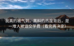 我真的被气到，黑料的热度背后，是一堆人被迫交学费（看完再决定）