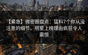 【紧急】微密圈盘点：猛料7个你从没注意的细节，明星上榜理由疯狂令人震惊