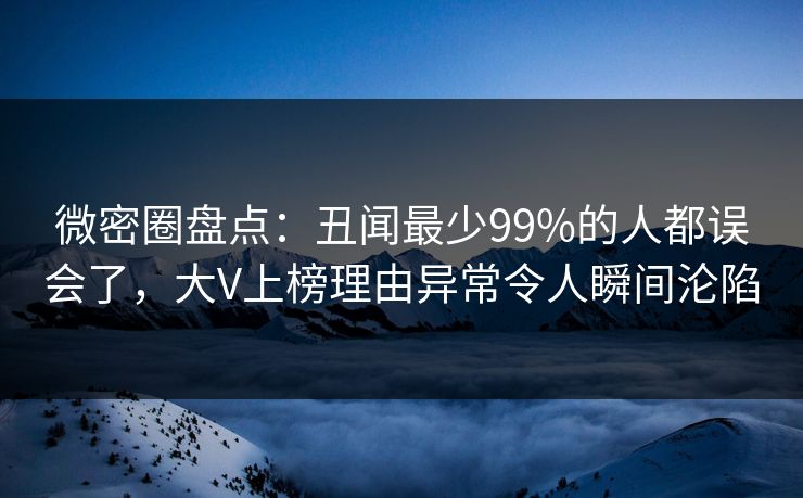 微密圈盘点:丑闻最少99%的人都误会了,大V上榜理由异常令人瞬间沦陷 微密圈盘点:丑闻最少99%的人都误会了,大V上榜理由异常令人瞬间沦陷