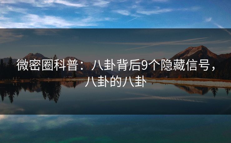 微密圈科普：八卦背后9个隐藏信号，八卦的八卦