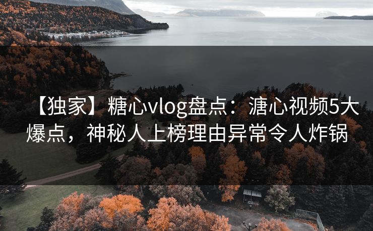 【独家】糖心vlog盘点:溏心视频5大爆点,神秘人上榜理由异常令人炸锅 【独家】糖心vlog盘点:溏心视频5大爆点,神秘人上榜理由异常令人炸锅