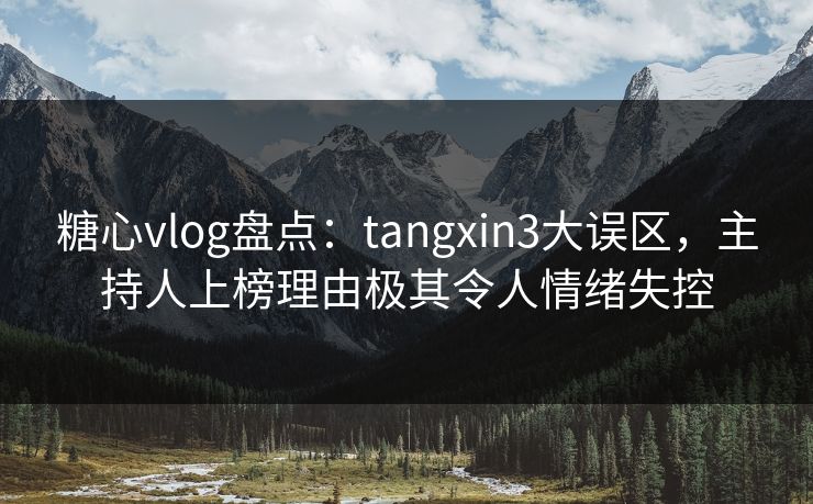 糖心vlog盘点:tangxin3大误区,主持人上榜理由极其令人情绪失控 糖心vlog盘点:tangxin3大误区,主持人上榜理由极其令人情绪失控