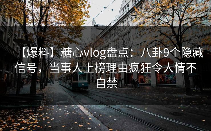 【爆料】糖心vlog盘点：八卦9个隐藏信号，当事人上榜理由疯狂令人情不自禁