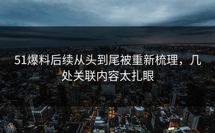 51爆料后续从头到尾被重新梳理,几处关联内容太扎眼 51爆料后续从头到尾被重新梳理,几处关联内容太扎眼