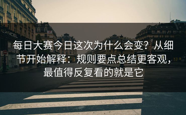 每日大赛今日这次为什么会变?从细节开始解释:规则要点总结更客观,最值得反复看的就是它 每日大赛今日这次为什么会变?从细节开始解释:规则要点总结更客观,最值得反复看的就是它